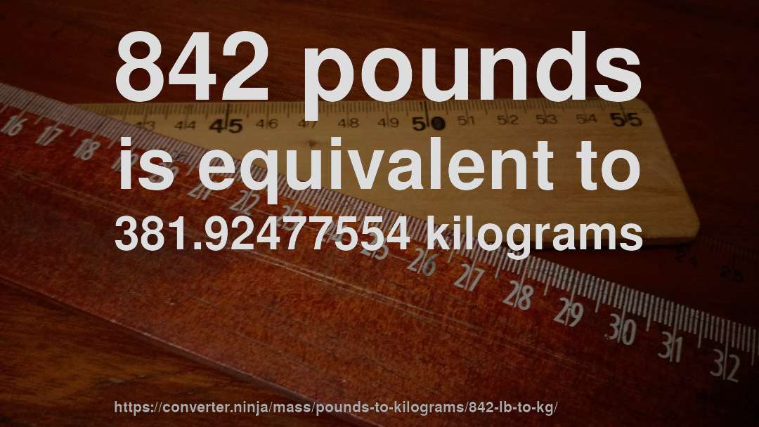 842 pounds is equivalent to 381.92477554 kilograms