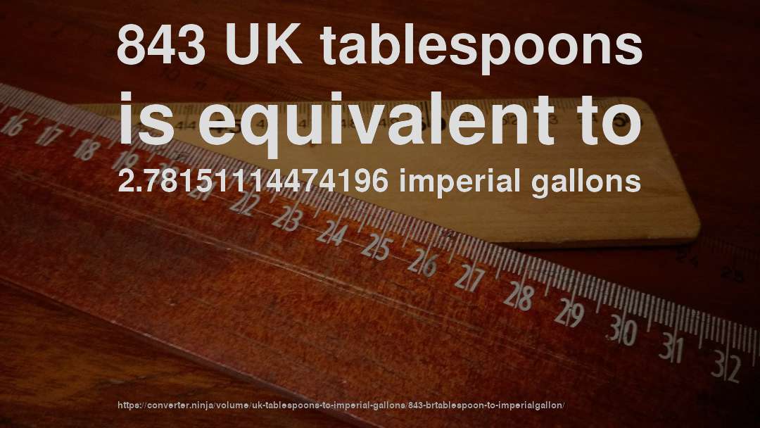 843 UK tablespoons is equivalent to 2.78151114474196 imperial gallons