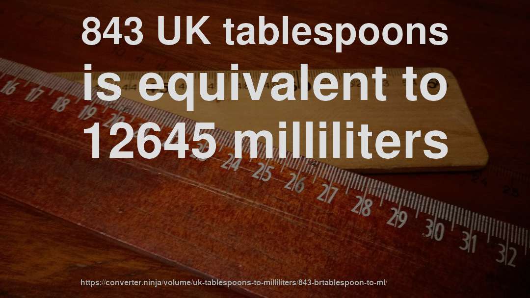 843 UK tablespoons is equivalent to 12645 milliliters