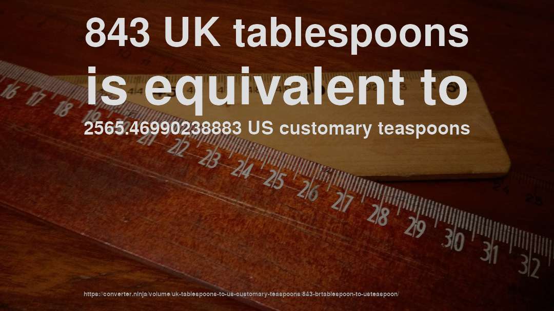 843 UK tablespoons is equivalent to 2565.46990238883 US customary teaspoons