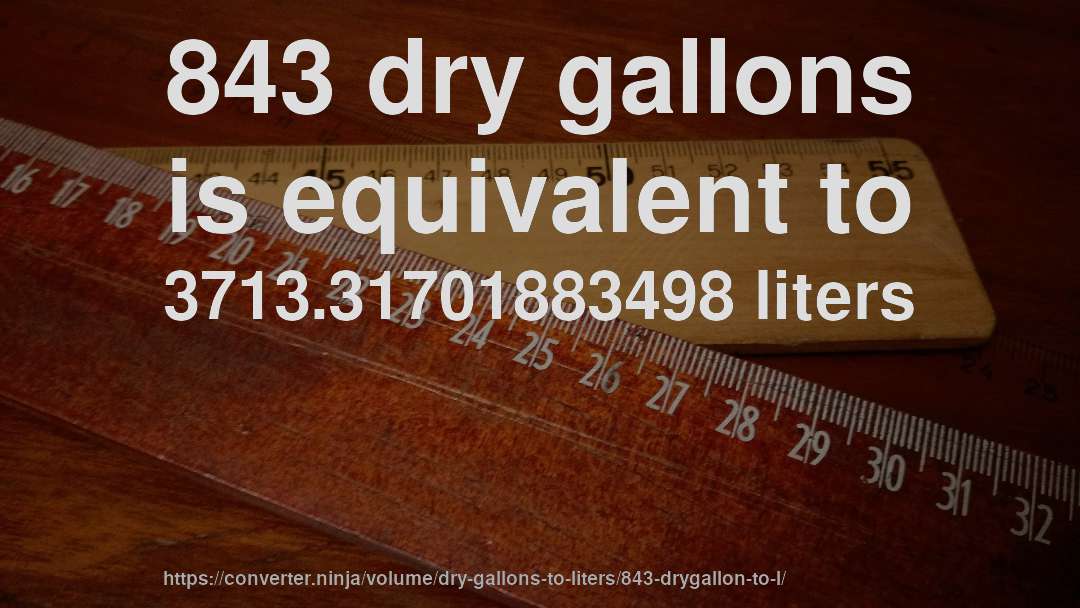 843 dry gallons is equivalent to 3713.31701883498 liters