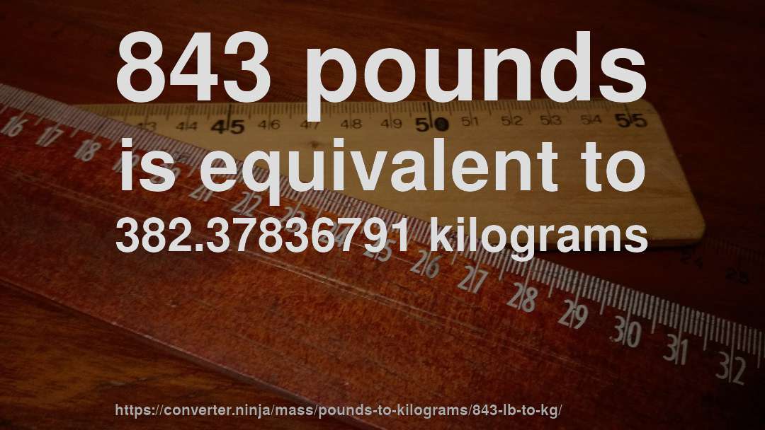 843 pounds is equivalent to 382.37836791 kilograms