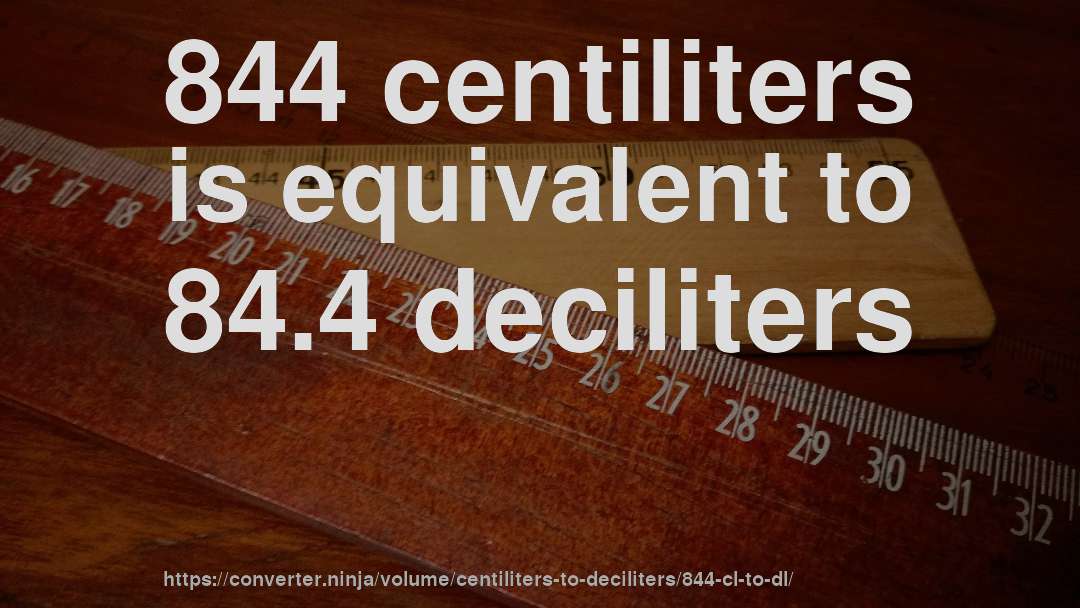 844 centiliters is equivalent to 84.4 deciliters