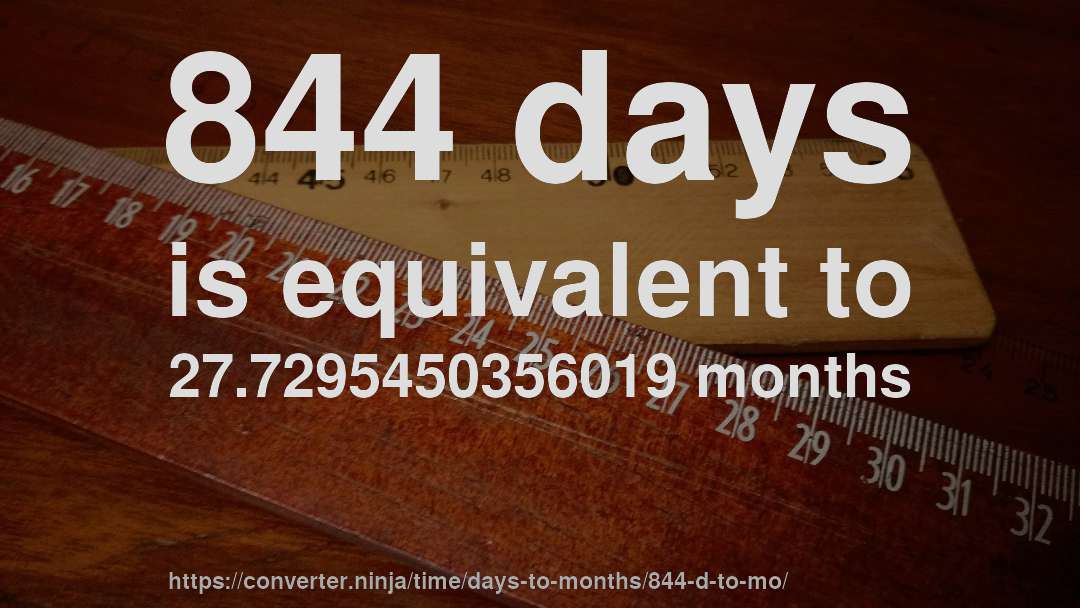 844 days is equivalent to 27.7295450356019 months