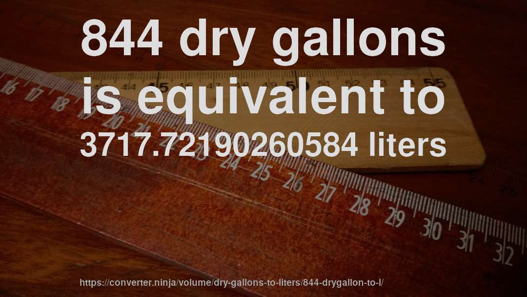 844 dry gallons is equivalent to 3717.72190260584 liters