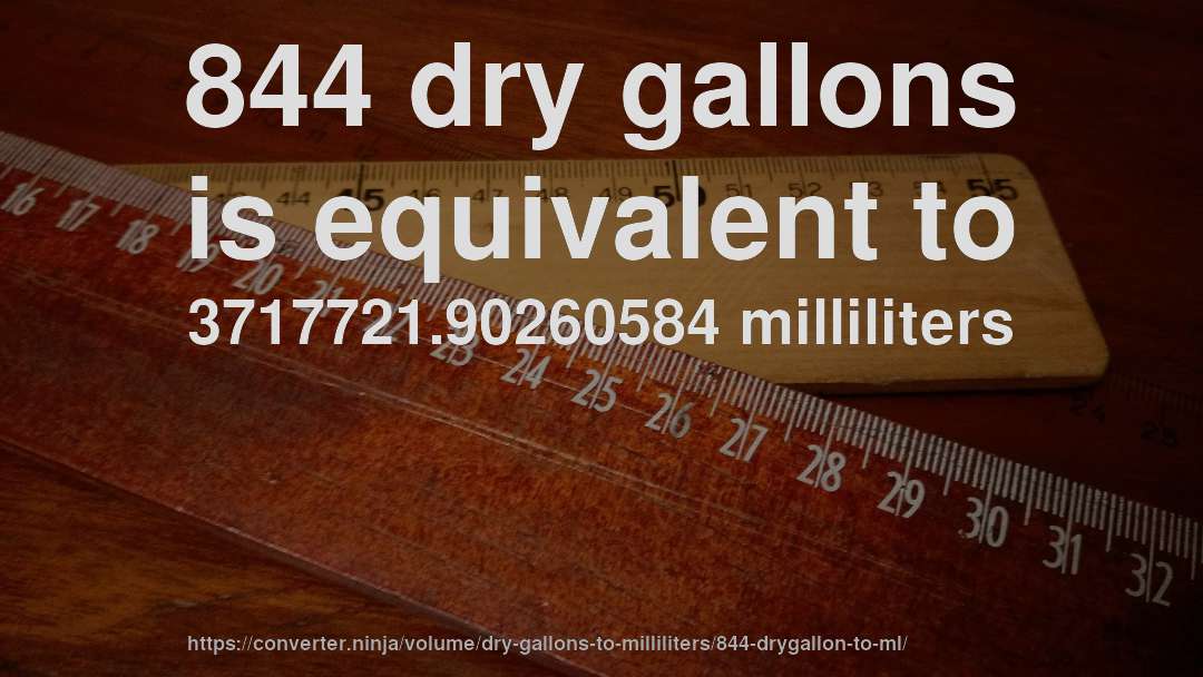 844 dry gallons is equivalent to 3717721.90260584 milliliters