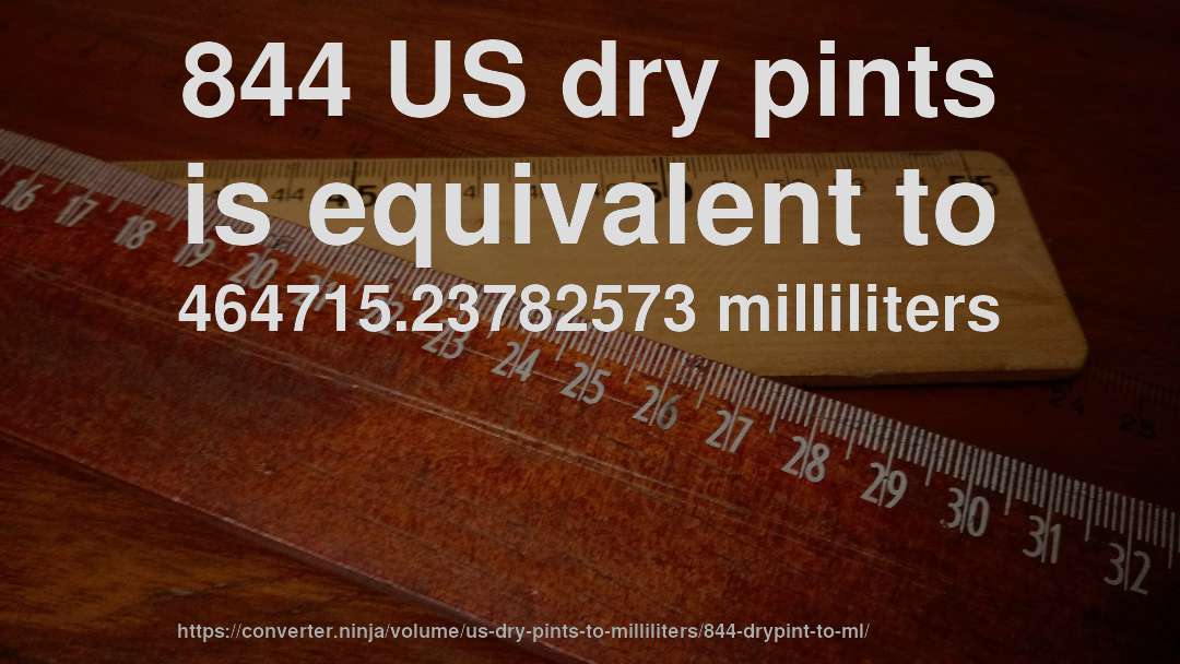 844 US dry pints is equivalent to 464715.23782573 milliliters