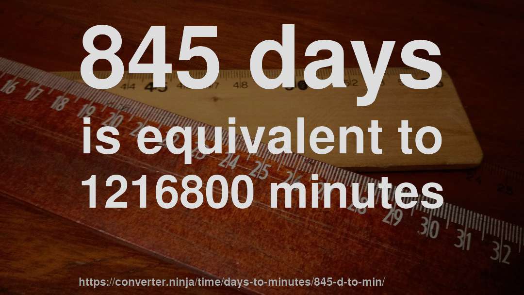 845 days is equivalent to 1216800 minutes