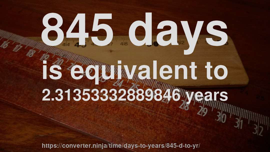 845 days is equivalent to 2.31353332889846 years