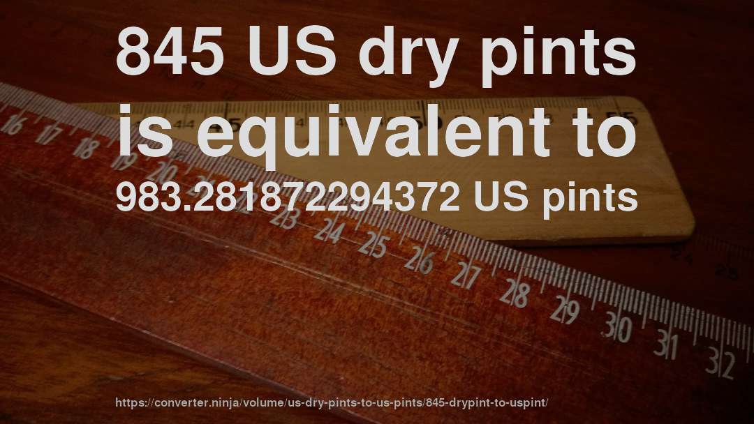 845 US dry pints is equivalent to 983.281872294372 US pints