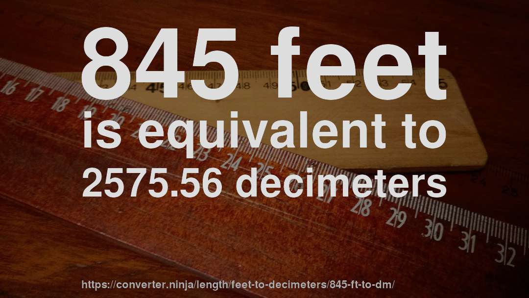 845 feet is equivalent to 2575.56 decimeters