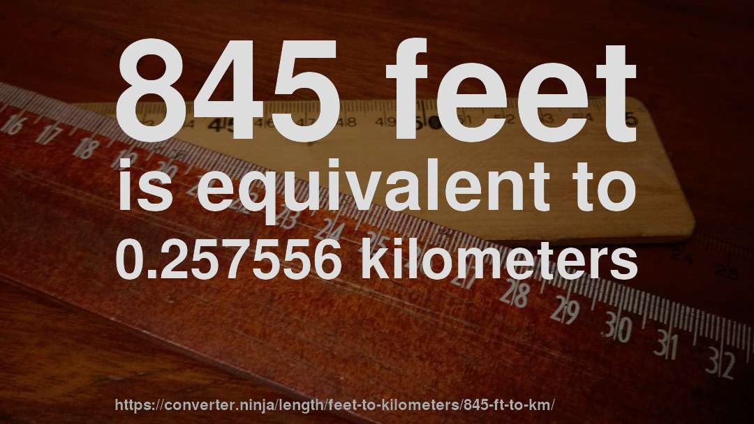 845 feet is equivalent to 0.257556 kilometers