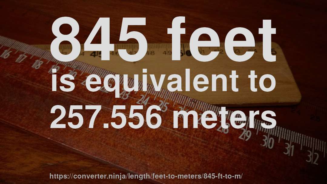 845 feet is equivalent to 257.556 meters
