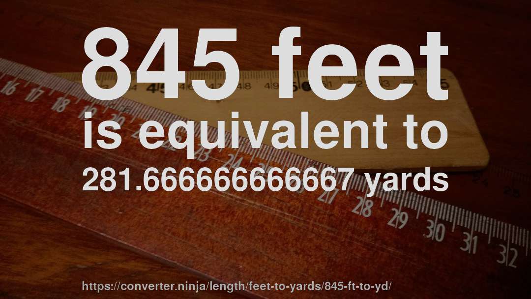 845 feet is equivalent to 281.666666666667 yards