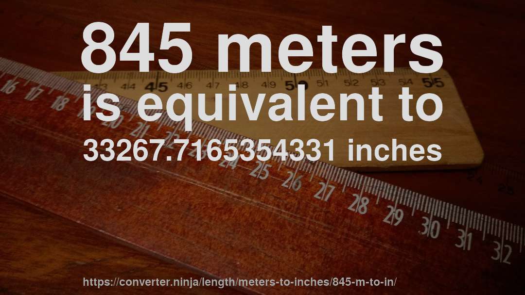 845 meters is equivalent to 33267.7165354331 inches