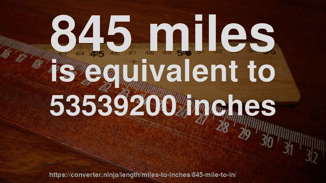 845 miles is equivalent to 53539200 inches