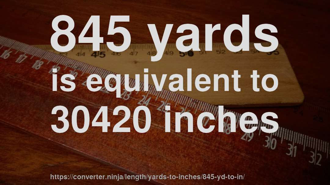 845 yards is equivalent to 30420 inches