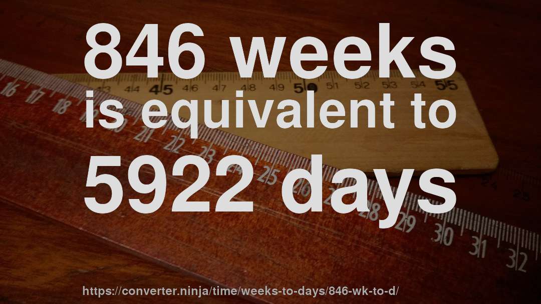 846 weeks is equivalent to 5922 days