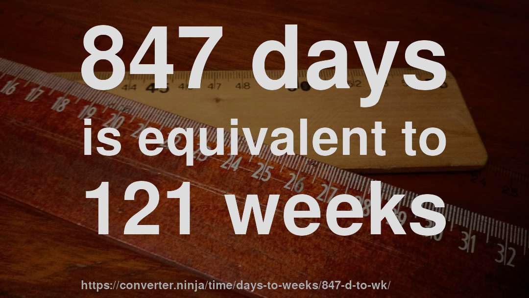 847 days is equivalent to 121 weeks