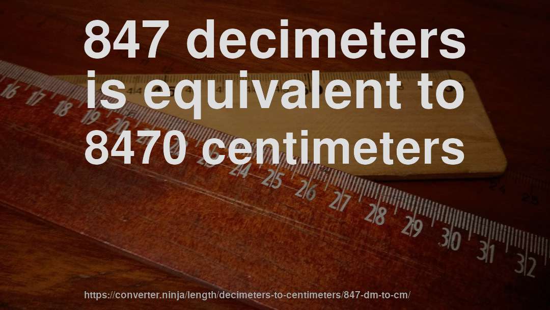 847 decimeters is equivalent to 8470 centimeters