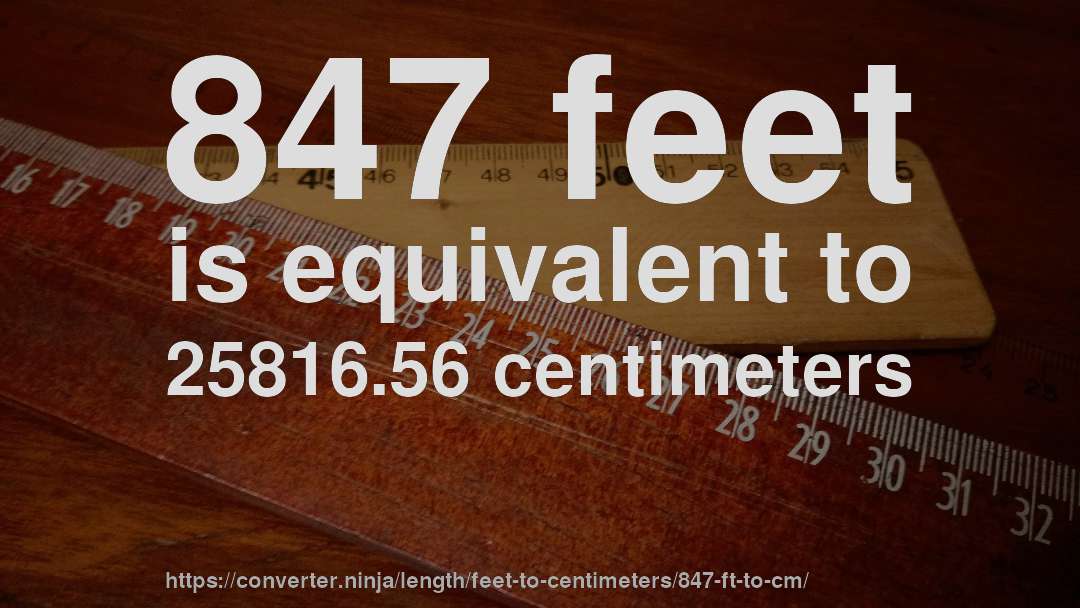 847 feet is equivalent to 25816.56 centimeters