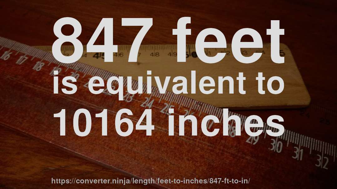 847 feet is equivalent to 10164 inches