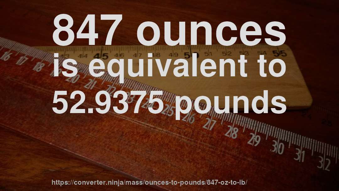 847 ounces is equivalent to 52.9375 pounds