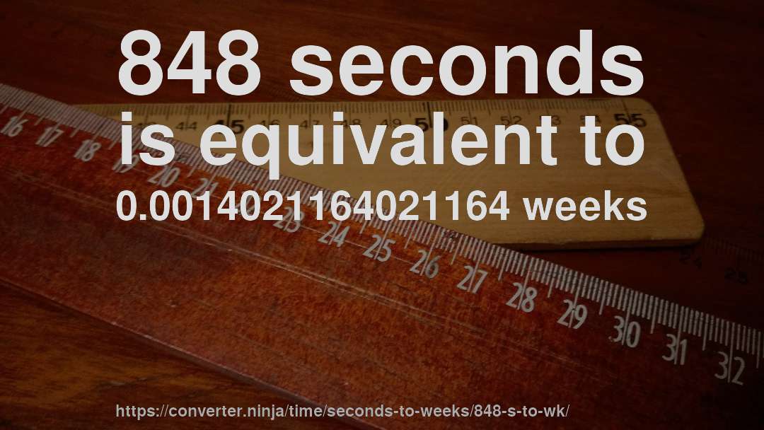 848 seconds is equivalent to 0.0014021164021164 weeks
