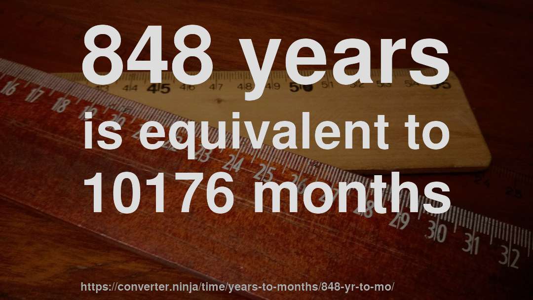 848 years is equivalent to 10176 months