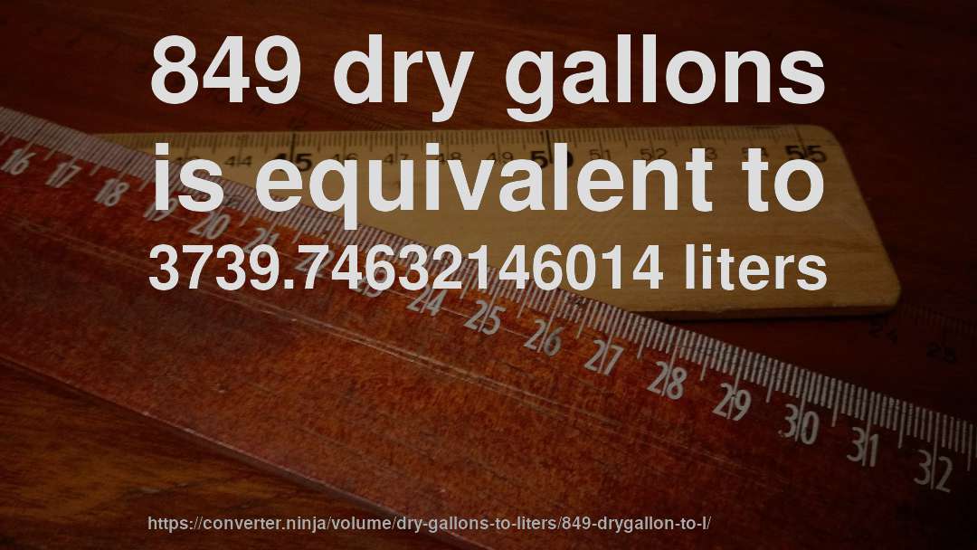849 dry gallons is equivalent to 3739.74632146014 liters