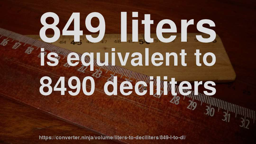 849 liters is equivalent to 8490 deciliters