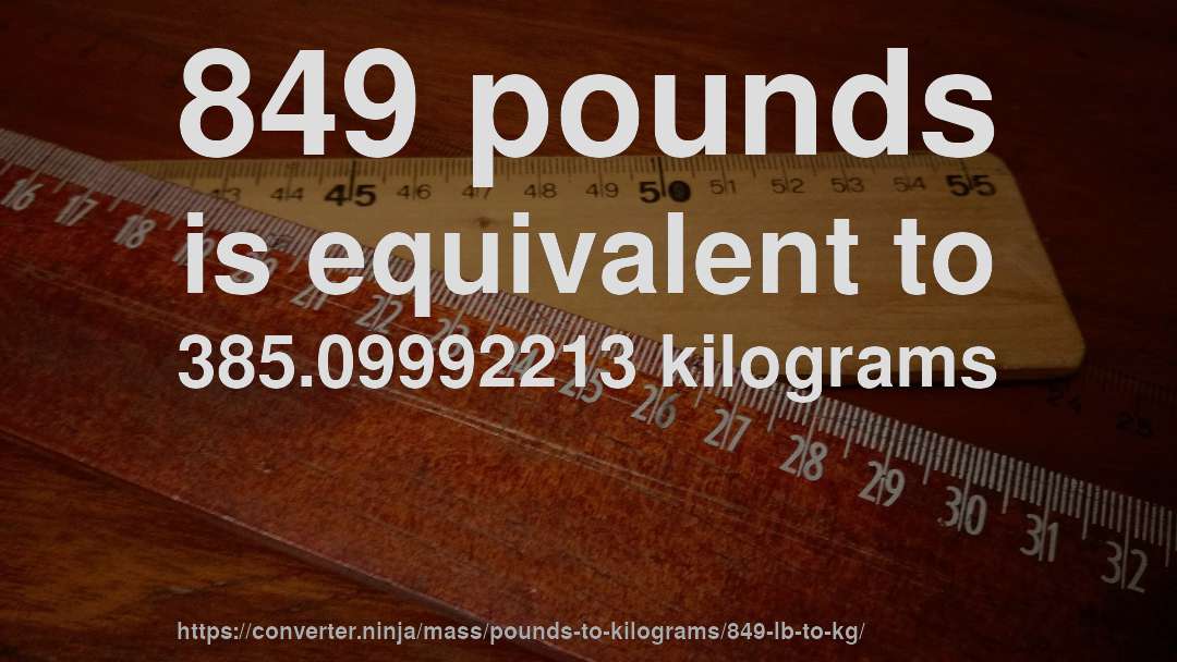 849 pounds is equivalent to 385.09992213 kilograms