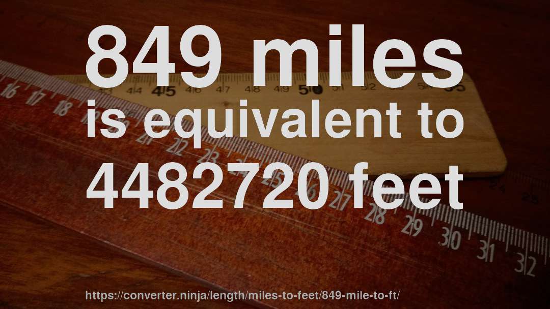 849 miles is equivalent to 4482720 feet