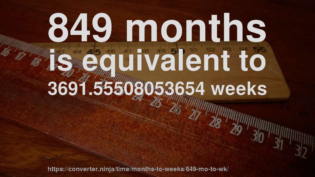 849 months is equivalent to 3691.55508053654 weeks