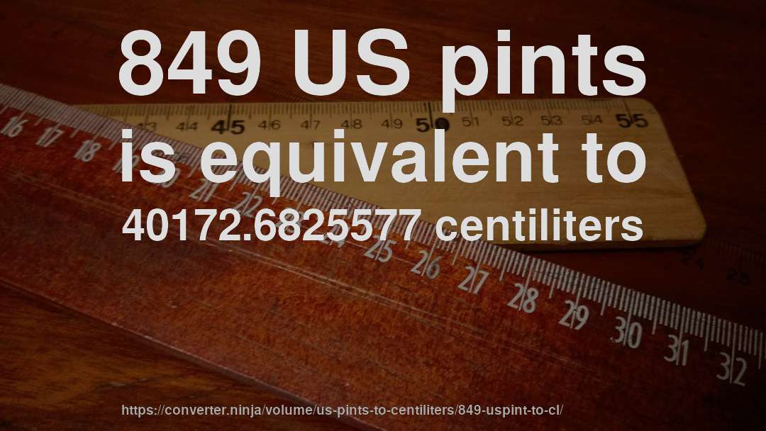849 US pints is equivalent to 40172.6825577 centiliters