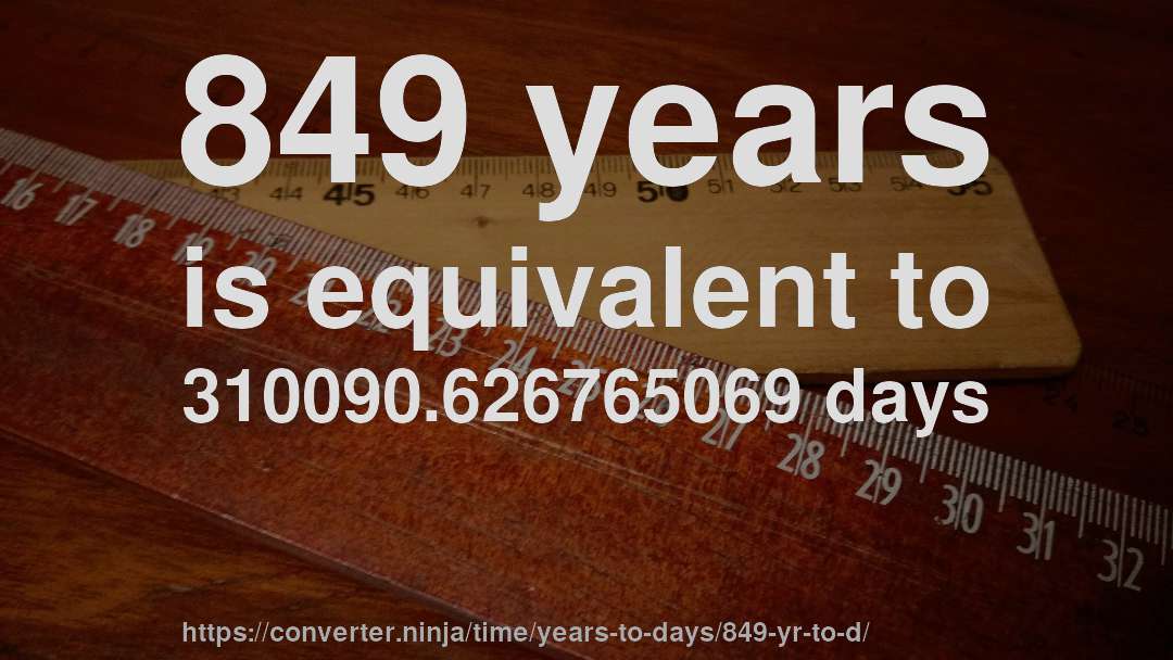 849 years is equivalent to 310090.626765069 days