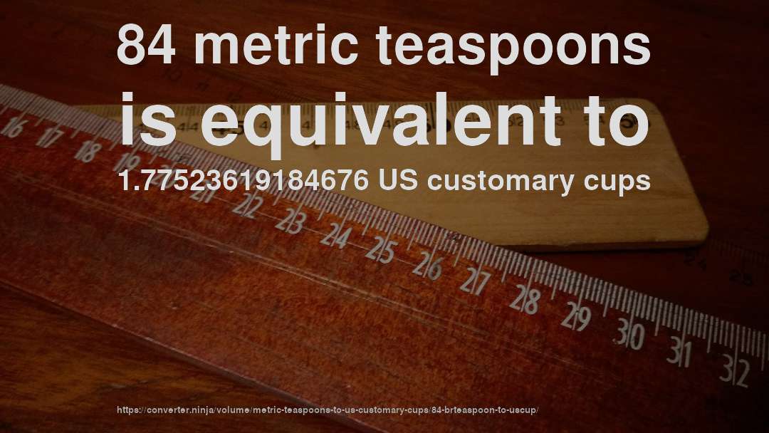 84 metric teaspoons is equivalent to 1.77523619184676 US customary cups