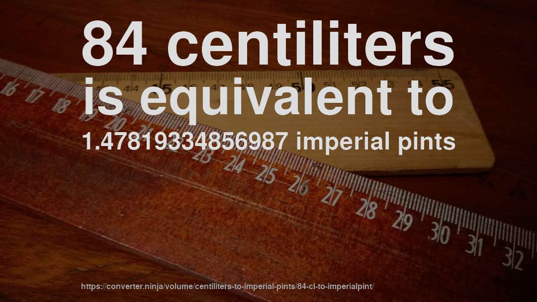 84 centiliters is equivalent to 1.47819334856987 imperial pints