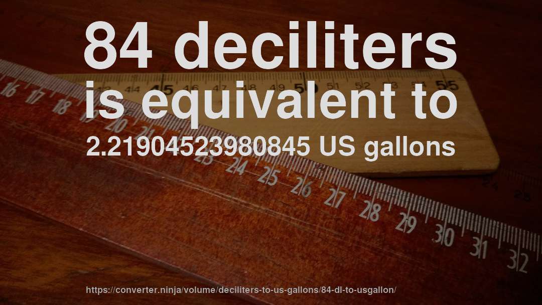 84 deciliters is equivalent to 2.21904523980845 US gallons