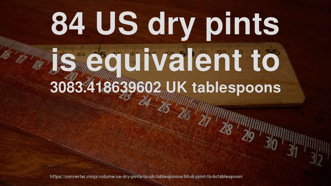 84 US dry pints is equivalent to 3083.418639602 UK tablespoons