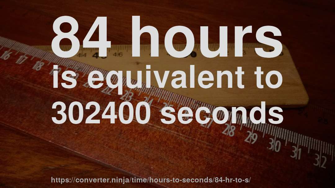 84 hours is equivalent to 302400 seconds