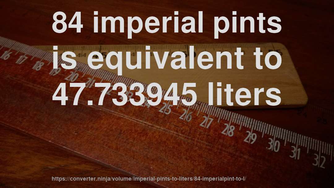 84 imperial pints is equivalent to 47.733945 liters