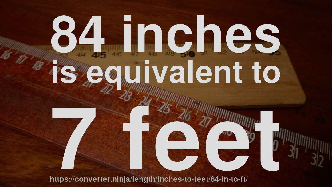 84 inches is equivalent to 7 feet
