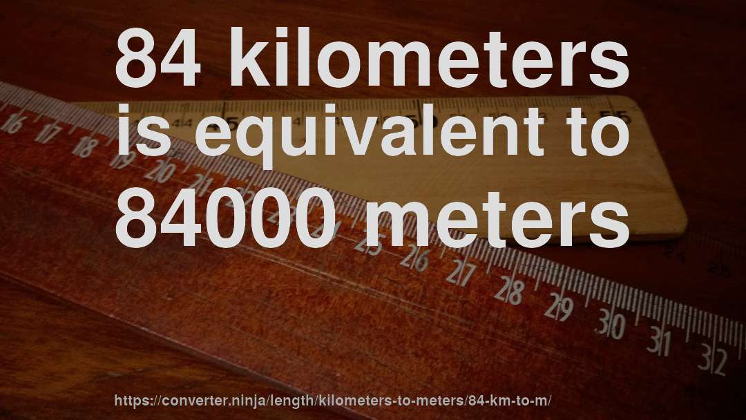 84 kilometers is equivalent to 84000 meters