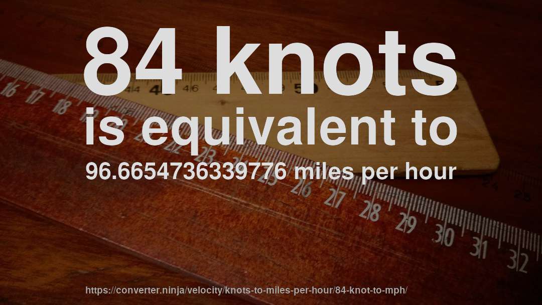 84 knots is equivalent to 96.6654736339776 miles per hour