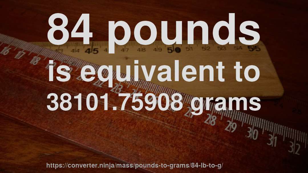 84 pounds is equivalent to 38101.75908 grams