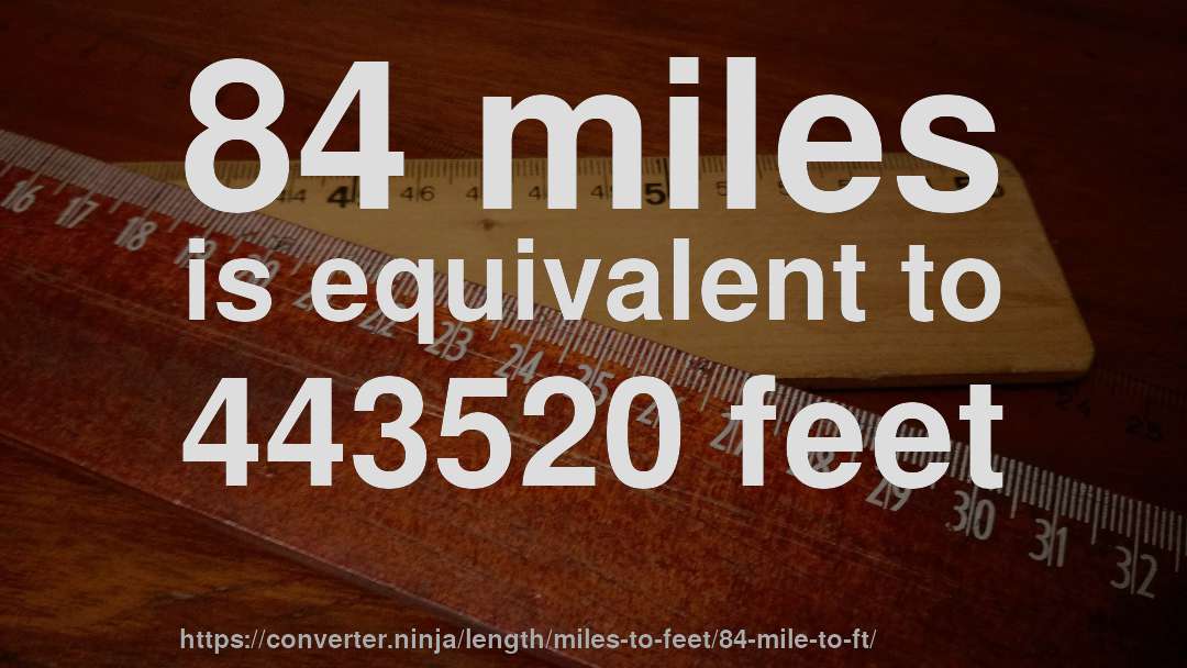 84 miles is equivalent to 443520 feet