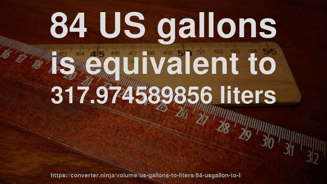 84 US gallons is equivalent to 317.974589856 liters