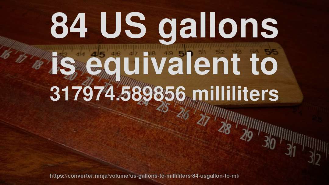 84 US gallons is equivalent to 317974.589856 milliliters