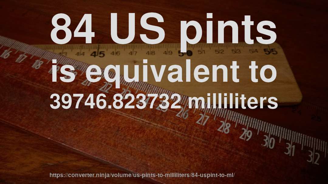 84 US pints is equivalent to 39746.823732 milliliters